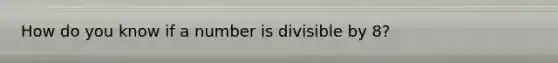 How do you know if a number is divisible by 8?