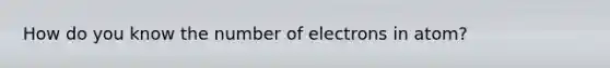 How do you know the number of electrons in atom?