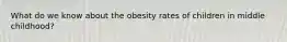 What do we know about the obesity rates of children in middle childhood?