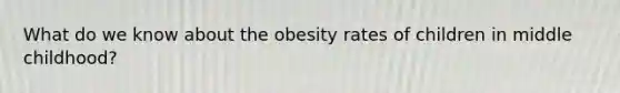 What do we know about the obesity rates of children in middle childhood?