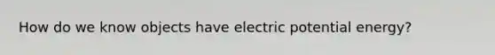 How do we know objects have electric potential energy?