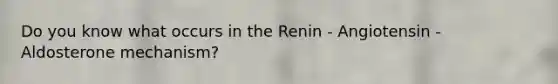 Do you know what occurs in the Renin - Angiotensin - Aldosterone mechanism?