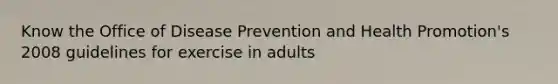 Know the Office of Disease Prevention and Health Promotion's 2008 guidelines for exercise in adults