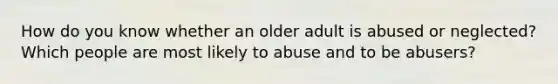 How do you know whether an older adult is abused or neglected? Which people are most likely to abuse and to be abusers?