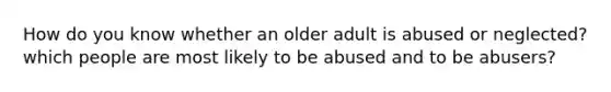 How do you know whether an older adult is abused or neglected? which people are most likely to be abused and to be abusers?