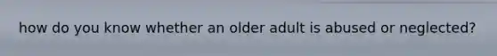 how do you know whether an older adult is abused or neglected?