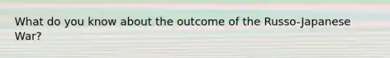 What do you know about the outcome of the Russo-Japanese War?
