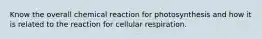 Know the overall chemical reaction for photosynthesis and how it is related to the reaction for cellular respiration.