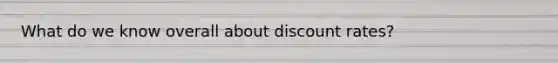 What do we know overall about discount rates?