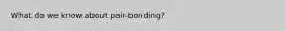 What do we know about pair-bonding?