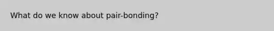 What do we know about pair-bonding?