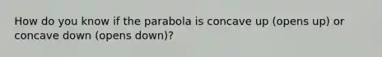 How do you know if the parabola is concave up (opens up) or concave down (opens down)?