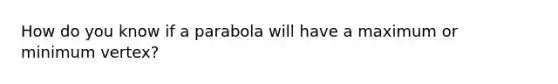 How do you know if a parabola will have a maximum or minimum vertex?