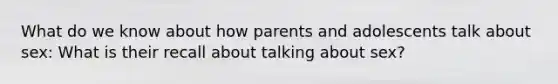 What do we know about how parents and adolescents talk about sex: What is their recall about talking about sex?