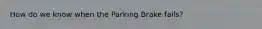 How do we know when the Parking Brake fails?