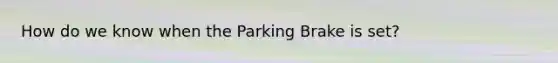 How do we know when the Parking Brake is set?