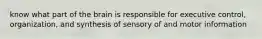 know what part of the brain is responsible for executive control, organization, and synthesis of sensory of and motor information