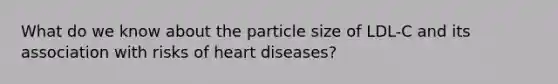 What do we know about the particle size of LDL-C and its association with risks of heart diseases?