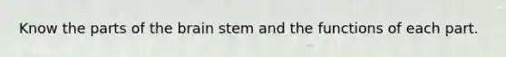 Know the parts of the brain stem and the functions of each part.