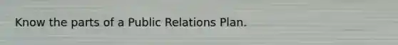 Know the parts of a Public Relations Plan.