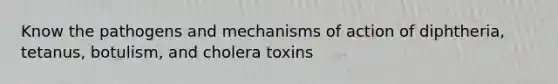 Know the pathogens and mechanisms of action of diphtheria, tetanus, botulism, and cholera toxins