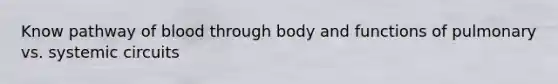 Know pathway of blood through body and functions of pulmonary vs. systemic circuits