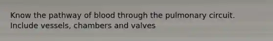 Know the pathway of blood through the pulmonary circuit. Include vessels, chambers and valves