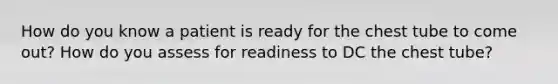 How do you know a patient is ready for the chest tube to come out? How do you assess for readiness to DC the chest tube?