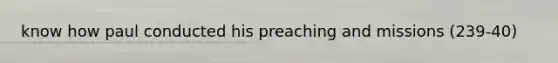 know how paul conducted his preaching and missions (239-40)