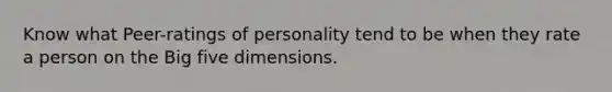 Know what Peer-ratings of personality tend to be when they rate a person on the Big five dimensions.