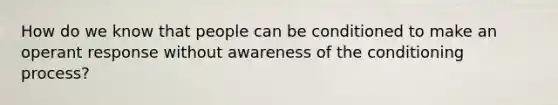 How do we know that people can be conditioned to make an operant response without awareness of the conditioning process?