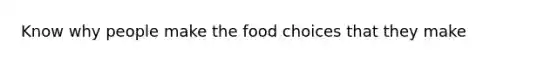 Know why people make the food choices that they make