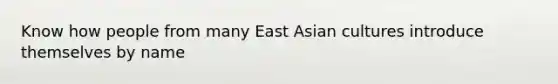 Know how people from many East Asian cultures introduce themselves by name