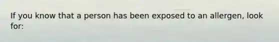 If you know that a person has been exposed to an allergen, look for: