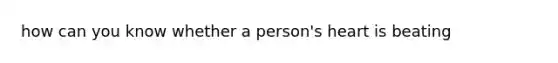 how can you know whether a person's heart is beating