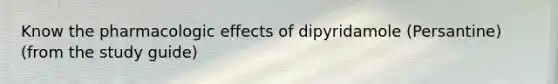 Know the pharmacologic effects of dipyridamole (Persantine) (from the study guide)