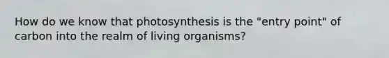 How do we know that photosynthesis is the "entry point" of carbon into the realm of living organisms?