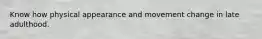 Know how physical appearance and movement change in late adulthood.