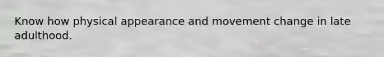 Know how physical appearance and movement change in late adulthood.