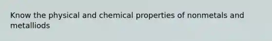 Know the physical and chemical properties of nonmetals and metalliods