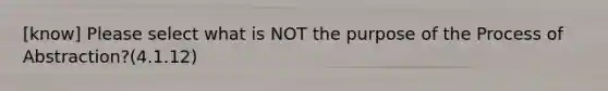 [know] Please select what is NOT the purpose of the Process of Abstraction?(4.1.12)