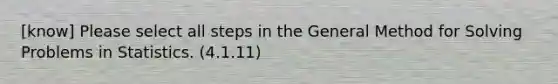 [know] Please select all steps in the General Method for Solving Problems in Statistics. (4.1.11)