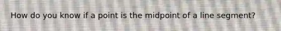 How do you know if a point is the midpoint of a <a href='https://www.questionai.com/knowledge/kVbf0hn6a3-line-segment' class='anchor-knowledge'>line segment</a>?