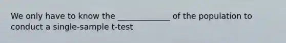 We only have to know the _____________ of the population to conduct a single-sample t-test