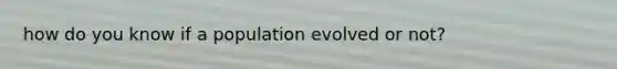 how do you know if a population evolved or not?