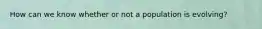 How can we know whether or not a population is evolving?