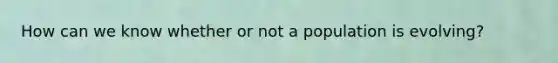 How can we know whether or not a population is evolving?