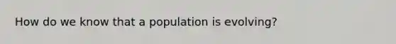 How do we know that a population is evolving?
