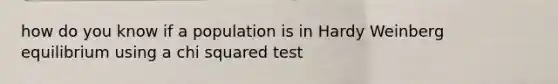 how do you know if a population is in Hardy Weinberg equilibrium using a chi squared test