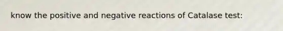 know the positive and negative reactions of Catalase test: